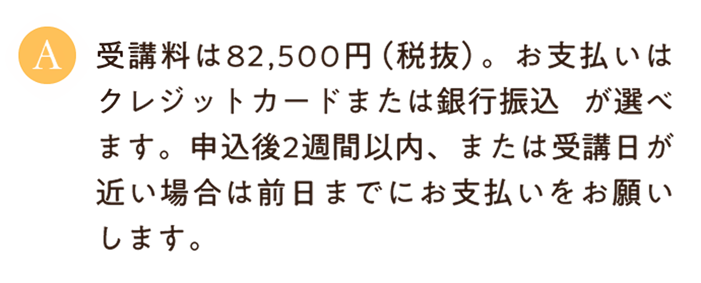 受講料は82,500円（税抜）。お支払いは クレジットカードまたは銀行振込 が選べます。申込後2週間以内、または受講日が近い場合は前日までにお支払いをお願いいたします。