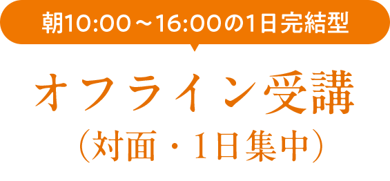 朝10時〜16時の1日完結型オフライン受講（対面・1日集中